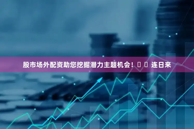 股市场外配资助您挖掘潜力主题机会！		　　连日来