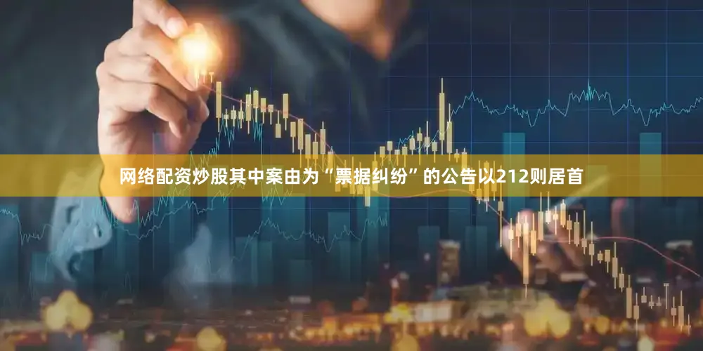 网络配资炒股其中案由为“票据纠纷”的公告以212则居首
