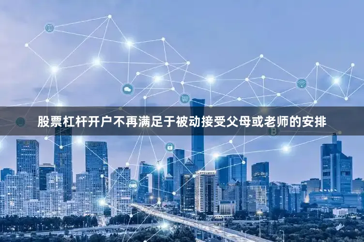 股票杠杆开户不再满足于被动接受父母或老师的安排