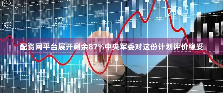 配资网平台展开剩余87%中央军委对这份计划评价稳妥