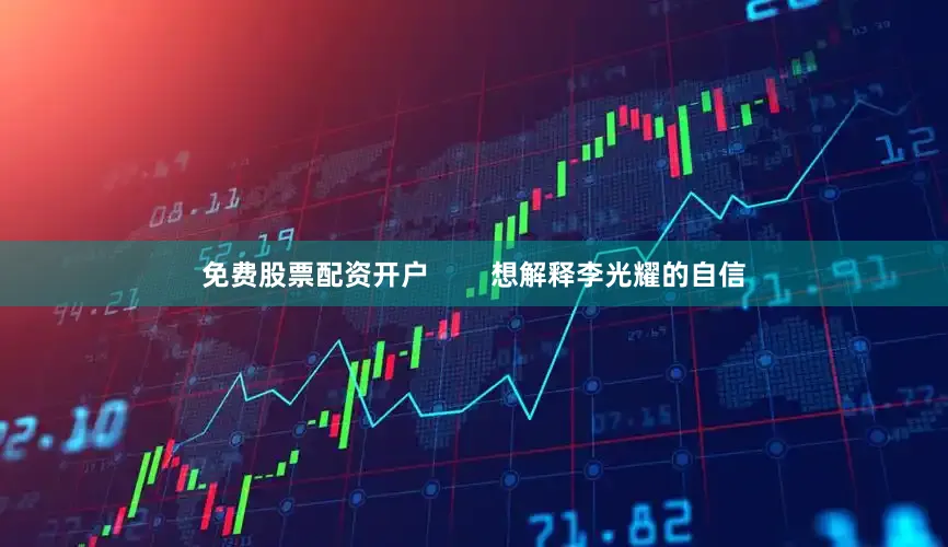 免费股票配资开户        想解释李光耀的自信