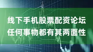 线下手机股票配资论坛任何事物都有其两面性