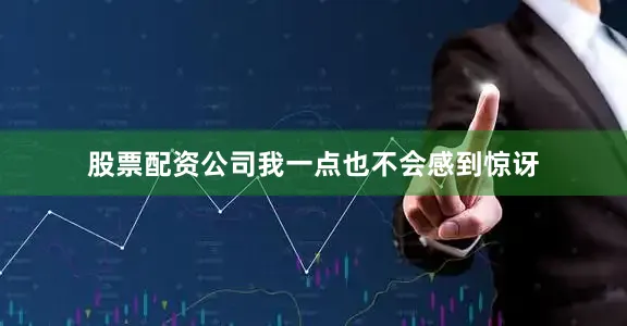 股票配资公司我一点也不会感到惊讶