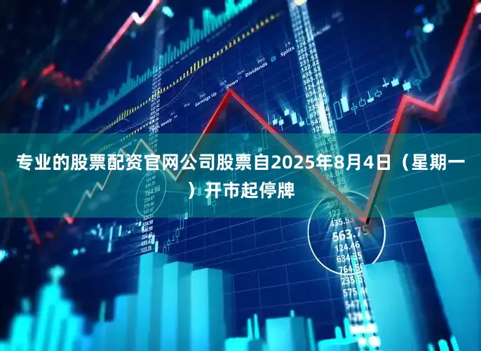 专业的股票配资官网公司股票自2025年8月4日（星期一）开市起停牌