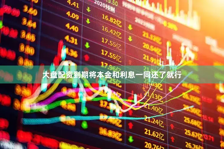 大盘配资到期将本金和利息一同还了就行