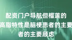 配资门户导航但榴莲的高糖高脂特性是脑梗患者的主要顾虑