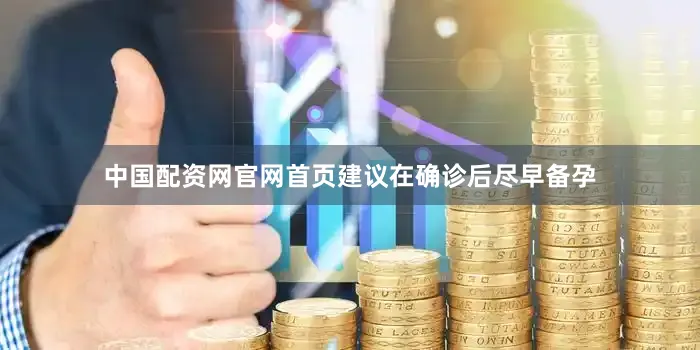 中国配资网官网首页建议在确诊后尽早备孕