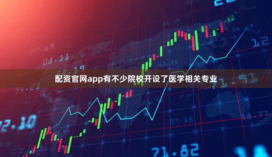 配资官网app有不少院校开设了医学相关专业